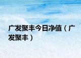 廣發(fā)聚豐今日凈值（廣發(fā)聚豐）
