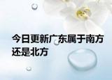 今日更新廣東屬于南方還是北方