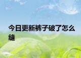 今日更新褲子破了怎么縫
