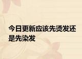 今日更新應(yīng)該先燙發(fā)還是先染發(fā)
