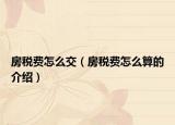 房稅費(fèi)怎么交（房稅費(fèi)怎么算的介紹）