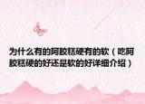 為什么有的阿膠糕硬有的軟（吃阿膠糕硬的好還是軟的好詳細(xì)介紹）