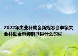 2022年失業(yè)補(bǔ)助金新規(guī)怎么申領(lǐng)失業(yè)補(bǔ)助金申領(lǐng)時(shí)間是什么時(shí)候