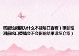 核酸檢測(cè)前為什么不能嚼口香糖（核酸檢測(cè)前吃口香糖會(huì)不會(huì)影響結(jié)果詳細(xì)介紹）