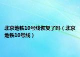 北京地鐵10號線恢復了嗎（北京地鐵10號線）