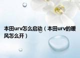 本田urv怎么啟動（本田urv的暖風怎么開）