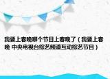 我要上春晚哪個(gè)節(jié)目上春晚了（我要上春晚 中央電視臺(tái)綜藝頻道互動(dòng)綜藝節(jié)目）