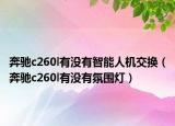 奔馳c260l有沒有智能人機(jī)交換（奔馳c260l有沒有氛圍燈）