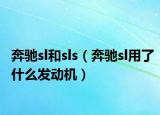 奔馳sl和sls（奔馳sl用了什么發(fā)動機）