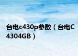 臺(tái)電c430p參數(shù)（臺(tái)電C4304GB）
