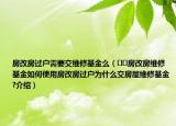 房改房過(guò)戶需要交維修基金么（??房改房維修基金如何使用房改房過(guò)戶為什么交房屋維修基金?介紹）