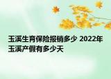 玉溪生育保險報銷多少 2022年玉溪產假有多少天