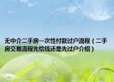 無(wú)中介二手房一次性付款過(guò)戶流程（二手房交易流程先給錢(qián)還是先過(guò)戶介紹）