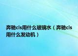 奔馳cls用什么玻璃水（奔馳cls用什么發(fā)動(dòng)機(jī)）