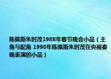 陳佩斯朱時(shí)茂1988年春節(jié)晚會(huì)小品（主角與配角 1990年陳佩斯朱時(shí)茂在央視春晚表演的小品）
