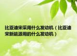 比亞迪宋采用什么發(fā)動機（比亞迪宋新能源用的什么發(fā)動機）