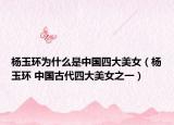 楊玉環(huán)為什么是中國四大美女（楊玉環(huán) 中國古代四大美女之一）