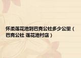 懷柔蓮花池到巴克公社多少公里（巴克公社 蓮花池村店）
