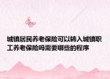 城鎮(zhèn)居民養(yǎng)老保險可以轉(zhuǎn)入城鎮(zhèn)職工養(yǎng)老保險嗎需要哪些的程序