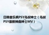 日韓音樂瘋PSY鳥叔紳士（鳥叔PSY最新神曲紳士MV）