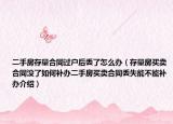 二手房存量合同過戶后丟了怎么辦（存量房買賣合同沒了如何補辦二手房買賣合同丟失能不能補辦介紹）