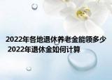 2022年各地退休養(yǎng)老金能領(lǐng)多少 2022年退休金如何計(jì)算