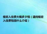 樓房入住費(fèi)大概多少錢（請(qǐng)問(wèn)樓房入住費(fèi)包括什么介紹）