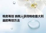 稅務(wù)籌劃 納稅人獲得稅收最大利益的籌劃方法