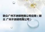 聯(lián)眾廣州不銹鋼有限公司官網(wǎng)（聯(lián)眾 廣州不銹鋼有限公司）