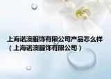 上海諾澳服飾有限公司產(chǎn)品怎么樣（上海諾澳服飾有限公司）