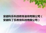 安徽科樂科技教育咨詢有限公司（安徽科丁樂教育科技有限公司）