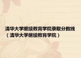 清華大學(xué)繼續(xù)教育學(xué)院錄取分?jǐn)?shù)線（清華大學(xué)繼續(xù)教育學(xué)院）