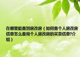 在哪里能查到房改房（如何查個(gè)人房改房信息怎么查詢個(gè)人房改房的買(mǎi)賣(mài)信息?介紹）