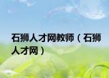 石獅人才網(wǎng)教師（石獅人才網(wǎng)）