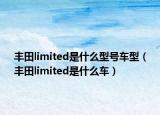 豐田limited是什么型號車型（豐田limited是什么車）