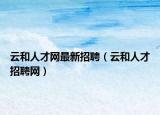 云和人才網(wǎng)最新招聘（云和人才招聘網(wǎng)）