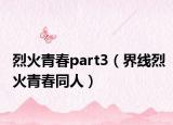 烈火青春part3（界線烈火青春同人）