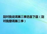 別對(duì)我說(shuō)謊第三季迅雷下載（別對(duì)我撒謊第三季）