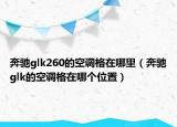 奔馳glk260的空調(diào)格在哪里（奔馳glk的空調(diào)格在哪個(gè)位置）