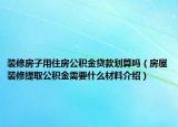 裝修房子用住房公積金貸款劃算嗎（房屋裝修提取公積金需要什么材料介紹）