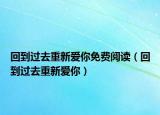 回到過(guò)去重新愛(ài)你免費(fèi)閱讀（回到過(guò)去重新愛(ài)你）