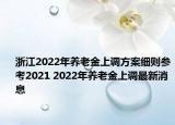 浙江2022年養(yǎng)老金上調(diào)方案細(xì)則參考2021 2022年養(yǎng)老金上調(diào)最新消息