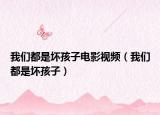 我們都是壞孩子電影視頻（我們都是壞孩子）