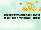 餐飲服務(wù)中明顯的服務(wù),即（餐廳服務(wù) 餐廳服務(wù)人員對(duì)顧客的一種服務(wù)）