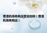 香港機(jī)場(chǎng)免稅店?duì)I業(yè)時(shí)間（香港機(jī)場(chǎng)免稅店）