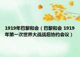 1919年巴黎和會(huì)（巴黎和會(huì) 1919年第一次世界大戰(zhàn)戰(zhàn)后協(xié)約會(huì)議）