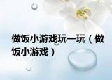 做飯小游戲玩一玩（做飯小游戲）