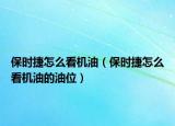 保時捷怎么看機油（保時捷怎么看機油的油位）