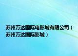 蘇州萬(wàn)達(dá)國(guó)際電影城有限公司（蘇州萬(wàn)達(dá)國(guó)際影城）
