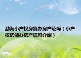 勐海小產(chǎn)權(quán)房能辦房產(chǎn)證嗎（小產(chǎn)權(quán)房能辦房產(chǎn)證嗎介紹）